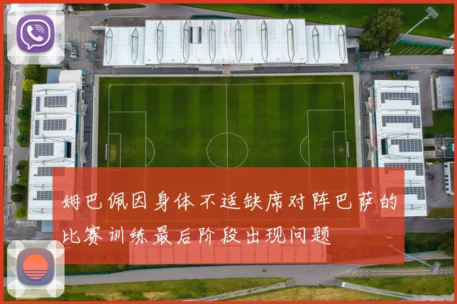 姆巴佩因身体不适缺席对阵巴萨的比赛训练最后阶段出现问题