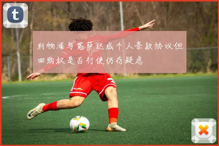 利物浦与宽萨达成个人条款协议但回购权是否行使仍存疑虑