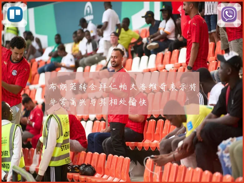 布朗若转会拜仁帕夫洛维奇表示将非常高兴与其相处愉快