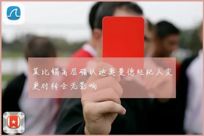 莱比锡高层确认迪奥曼德经纪人变更对转会无影响