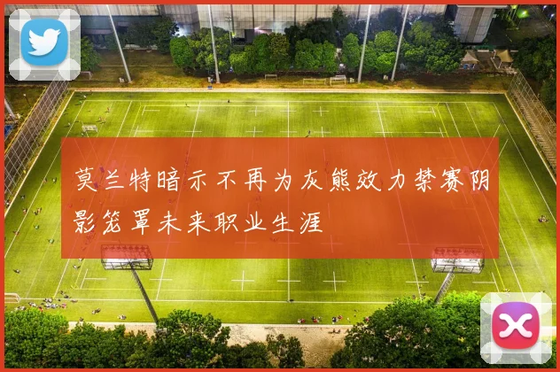 莫兰特暗示不再为灰熊效力禁赛阴影笼罩未来职业生涯