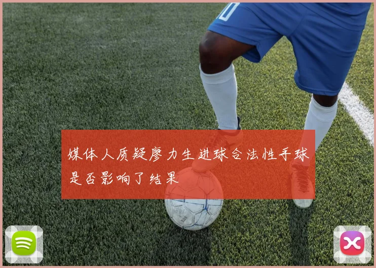 媒体人质疑廖力生进球合法性手球是否影响了结果