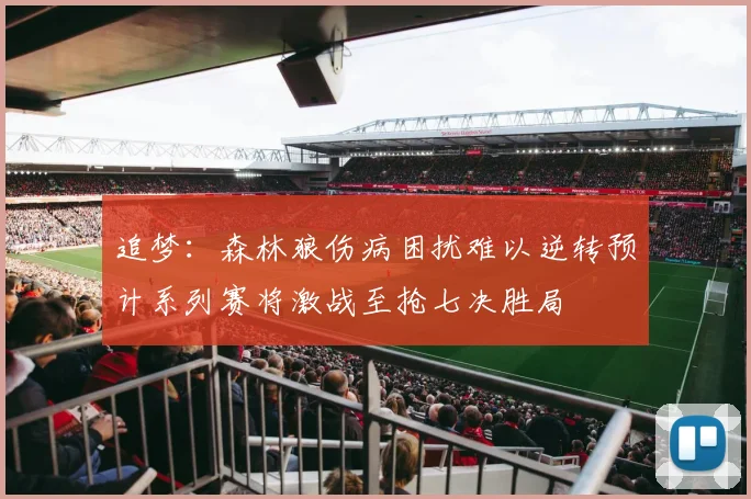追梦：森林狼伤病困扰难以逆转预计系列赛将激战至抢七决胜局