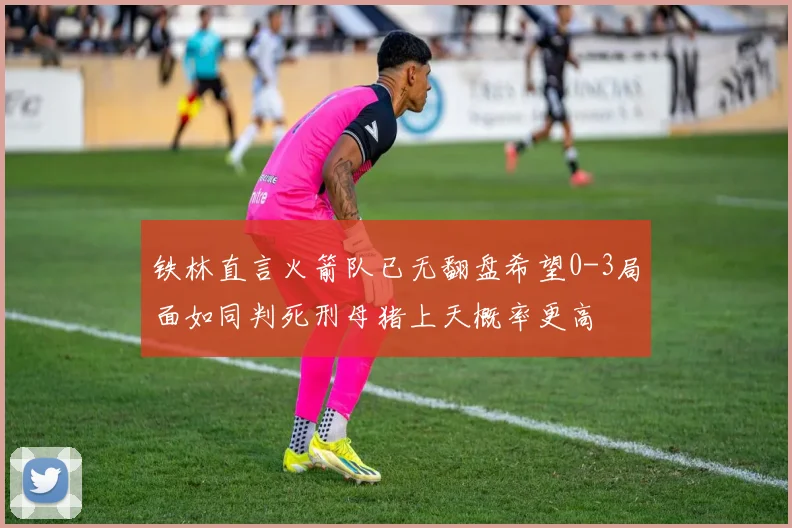 铁林直言火箭队已无翻盘希望0-3局面如同判死刑母猪上天概率更高