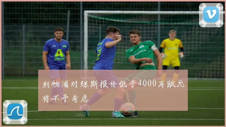 利物浦对琼斯报价低于4000万欧元将不予考虑