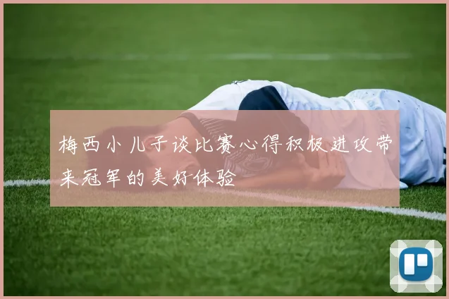 梅西小儿子谈比赛心得积极进攻带来冠军的美好体验