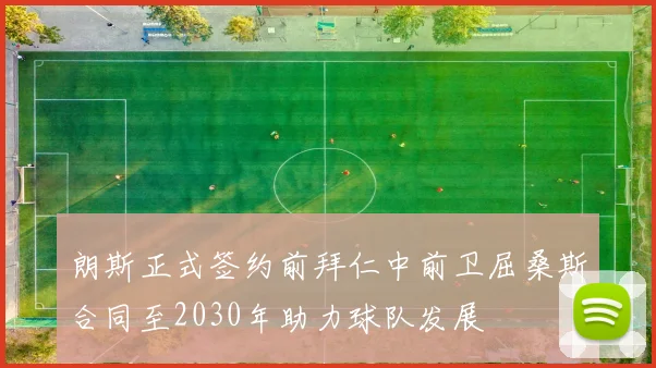 朗斯正式签约前拜仁中前卫屈桑斯合同至2030年助力球队发展