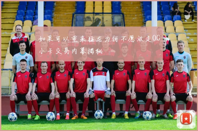 如果可以重来猛龙为何不愿放走OG小卡交易内幕揭秘