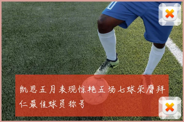 凯恩五月表现惊艳五场七球荣膺拜仁最佳球员称号