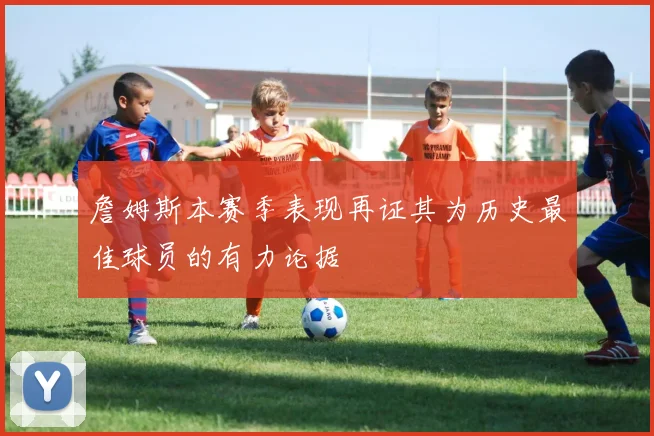 詹姆斯本赛季表现再证其为历史最佳球员的有力论据